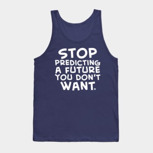 Stop Predicting a Future You Don't Want Tank Top